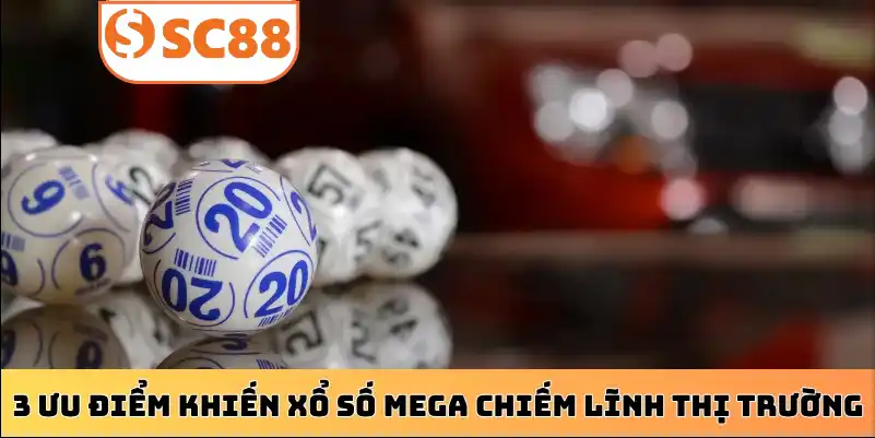 3 ưu điểm khiến xổ số Mega chiếm lĩnh thị trường