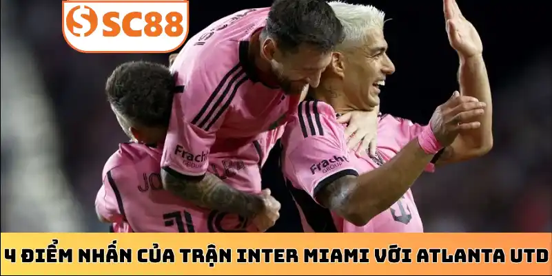4 điểm nhấn của trận Inter Miami với Atlanta Utd