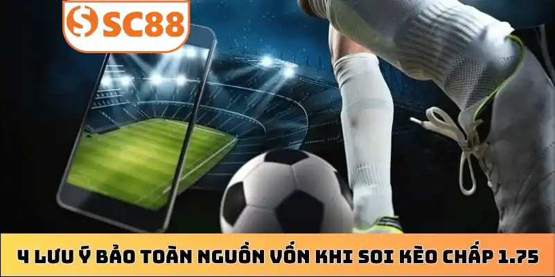 4 lưu ý bảo toàn nguồn vốn khi soi kèo chấp 1.75