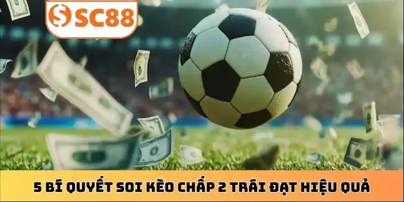 5 bí quyết soi kèo chấp 2 trái đạt hiệu quả