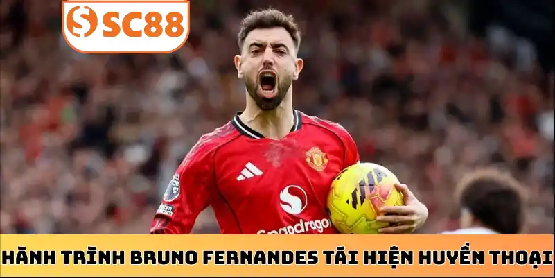 Hành trình Bruno Fernandes tái hiện huyền thoại MU
