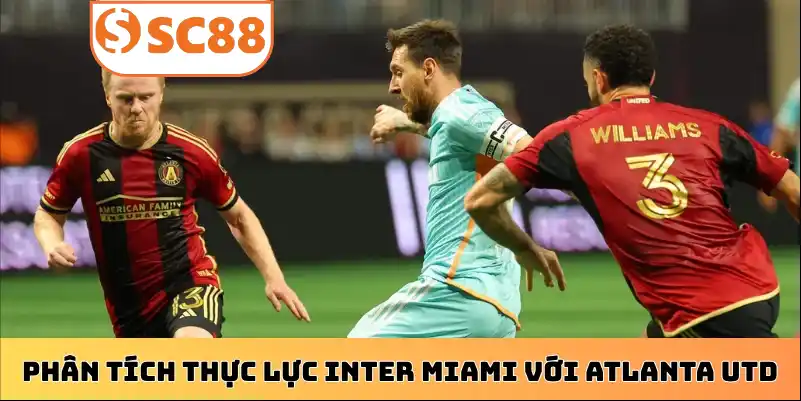 Phân tích thực lực giữa Inter Miami với Atlanta Utd